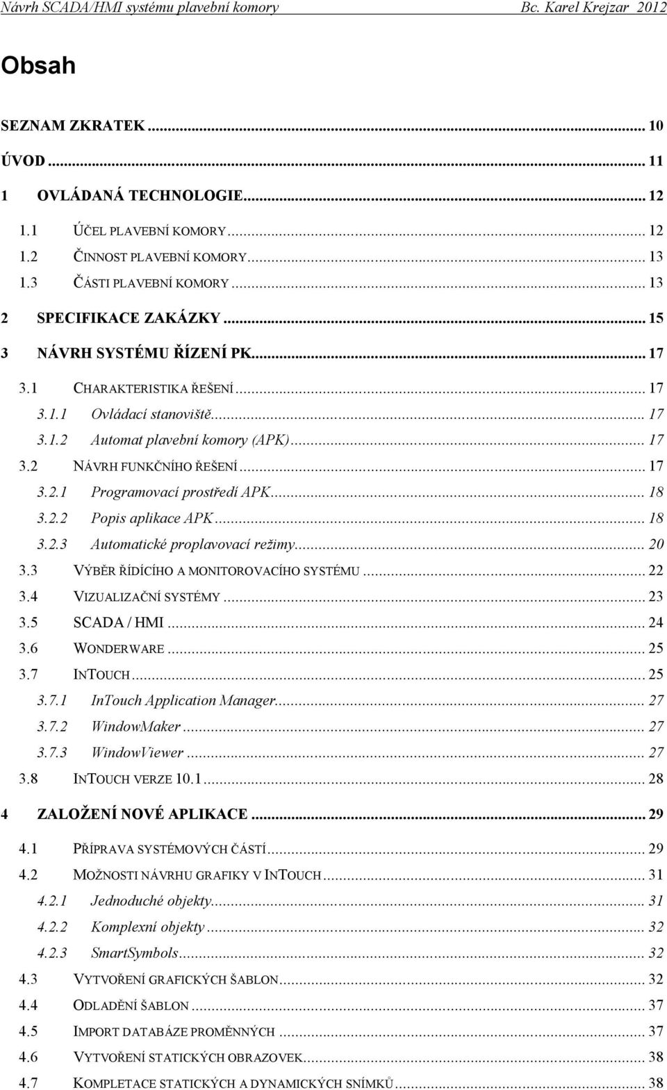 .. 18 3.2.2 Popis aplikace APK... 18 3.2.3 Automatické proplavovací režimy... 20 3.3 VÝBĚR ŘÍDÍCÍHO A MONITOROVACÍHO SYSTÉMU... 22 3.4 VIZUALIZAČNÍ SYSTÉMY... 23 3.5 SCADA / HMI... 24 3.6 WONDERWARE.