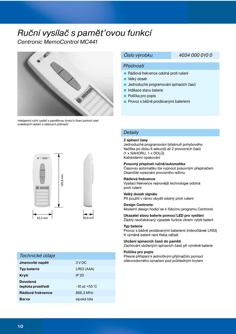 údaje Jmenovité napětí Typ baterie 3 V DC Krytí IP 20 LR03 (AAA) Dovolená teplota prostředí -10 až +55 C Rádiová frekvence Barva 120,8 mm 43,2 mm 22,6 mm 868,3 MHz alpská bílá 2 spínací časy