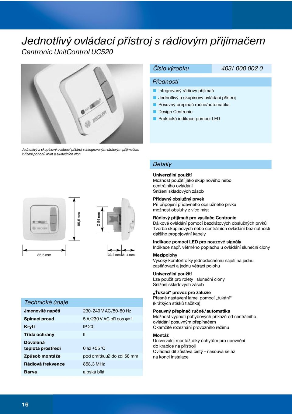 Technické údaje Jmenovité napětí 230-240 V AC/50-60 Hz Spínací proud 5 A/230 V AC při cos ϕ=1 Krytí IP 20 Třída ochrany Dovolená teplota prostředí 0 až +55 C Způsob montáže Rádiová frekvence Barva