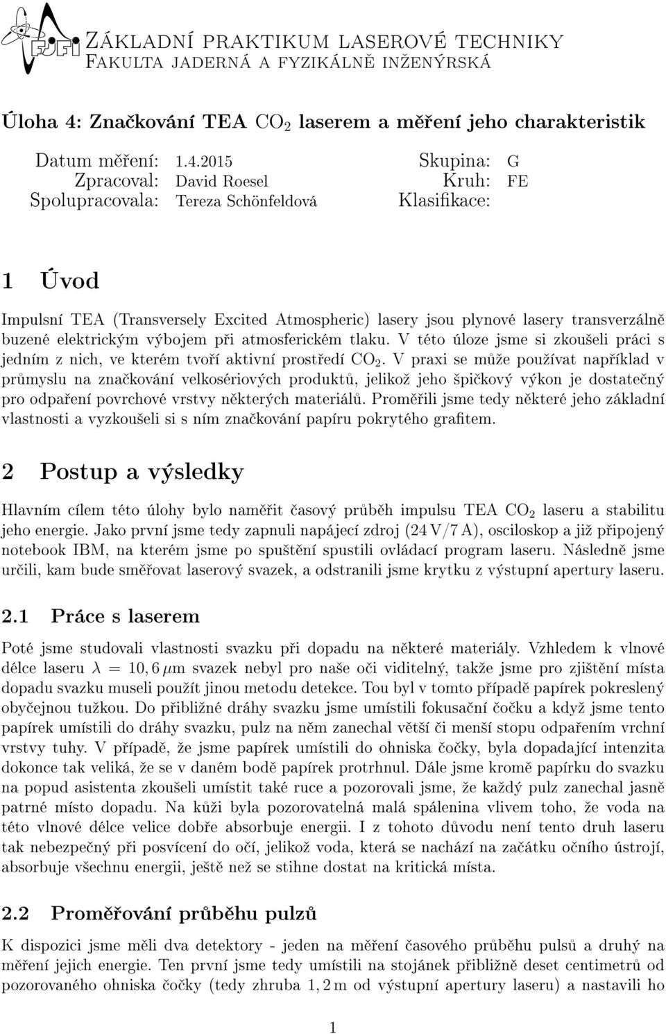 2015 Skupina: G Zpracoval: David Roesel Kruh: FE Spolupracovala: Tereza Schönfeldová Klasikace: 1 Úvod Impulsní TEA (Transversely Excited Atmospheric) lasery jsou plynové lasery transverzáln buzené