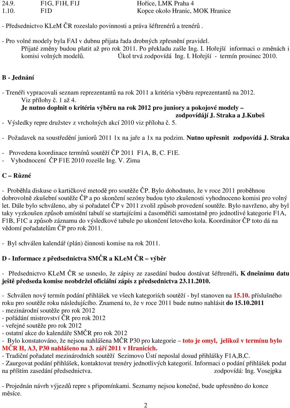 Úkol trvá zodpovídá Ing. I. Hoejší - termín prosinec 2010. B - Jednání - Trenéi vypracovali seznam reprezentant na rok 2011 a kritéria výbru reprezentant na 2012. Viz pílohy. 1 až 4.