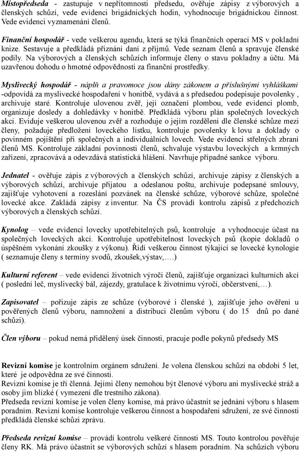 Vede seznam členů a spravuje členské podíly. Na výborových a členských schůzích informuje členy o stavu pokladny a účtu. Má uzavřenou dohodu o hmotné odpovědnosti za finanční prostředky.