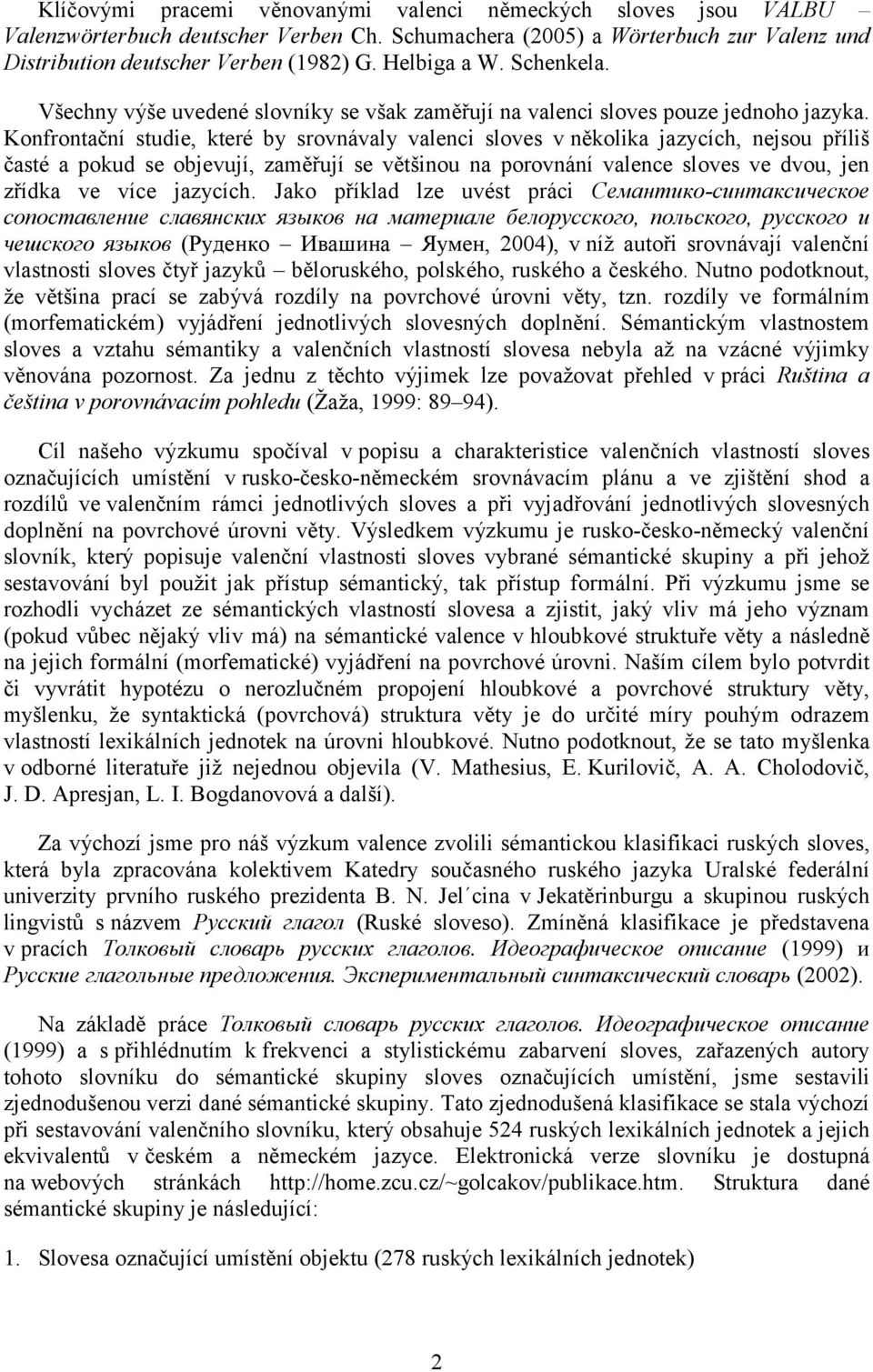 Konfrontační studie, které by srovnávaly valenci sloves v několika jazycích, nejsou příliš časté a pokud se objevují, zaměřují se většinou na porovnání valence sloves ve dvou, jen zřídka ve více