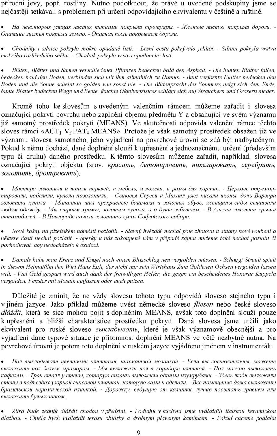 - Lesní cestu pokrývalo jehličí. - Silnici pokryla vrstva mokrého rozbředlého sněhu. - Chodník pokryla vrstva opadaného listí.