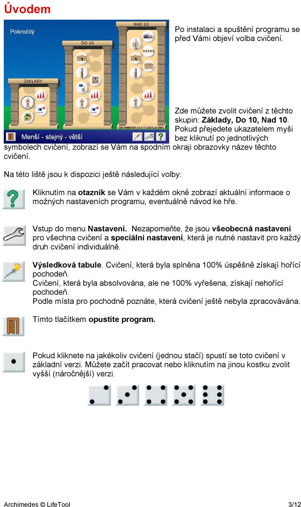 Na této liště jsou k dispozici ještě následující volby: Kliknutím na otazník se Vám v každém okně zobrazí aktuální informace o možných nastaveních programu, eventuálně návod ke hře.