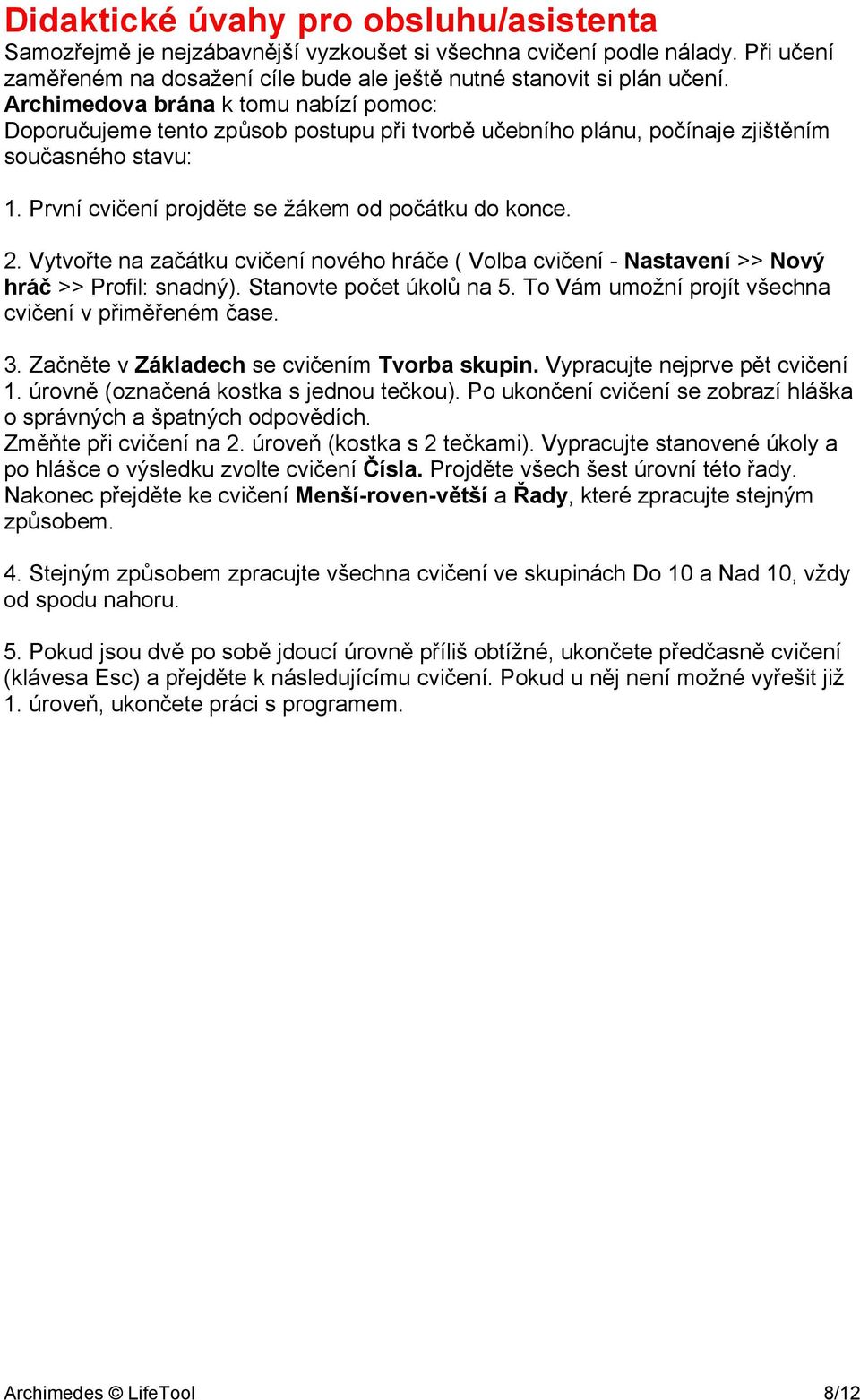 Vytvořte na začátku cvičení nového hráče ( Volba cvičení - Nastavení >> Nový hráč >> Profil: snadný). Stanovte počet úkolů na 5. To Vám umožní projít všechna cvičení v přiměřeném čase. 3.