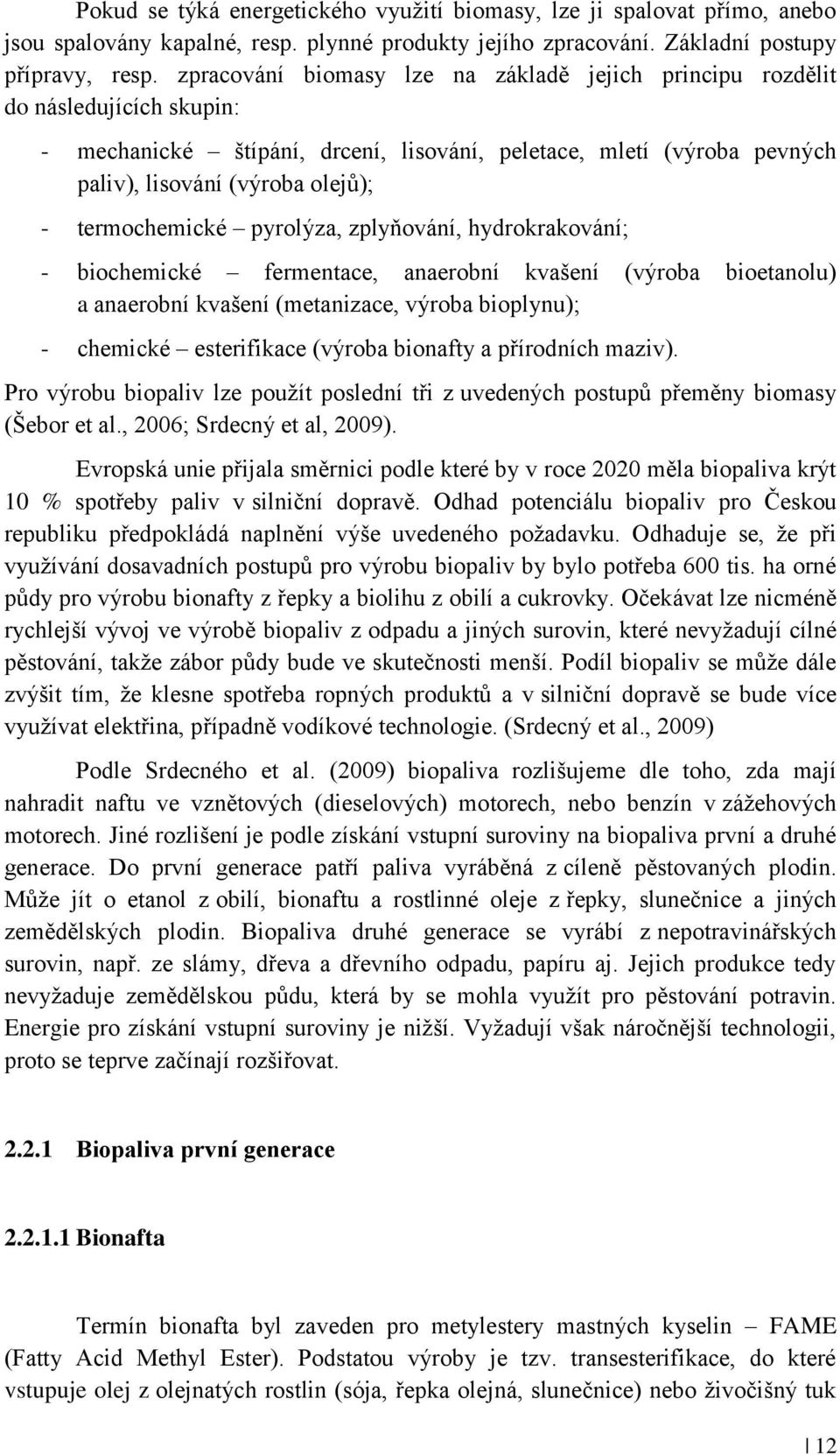 termochemické pyrolýza, zplyňování, hydrokrakování; - biochemické fermentace, anaerobní kvašení (výroba bioetanolu) a anaerobní kvašení (metanizace, výroba bioplynu); - chemické esterifikace (výroba