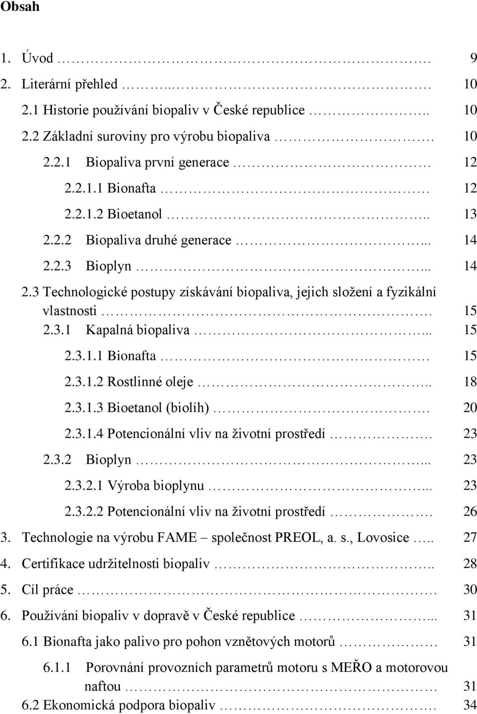 3.1.2 Rostlinné oleje.. 18 2.3.1.3 Bioetanol (biolíh). 20 2.3.1.4 Potencionální vliv na ţivotní prostředí. 23 2.3.2 Bioplyn... 23 2.3.2.1 Výroba bioplynu... 23 2.3.2.2 Potencionální vliv na ţivotní prostředí.