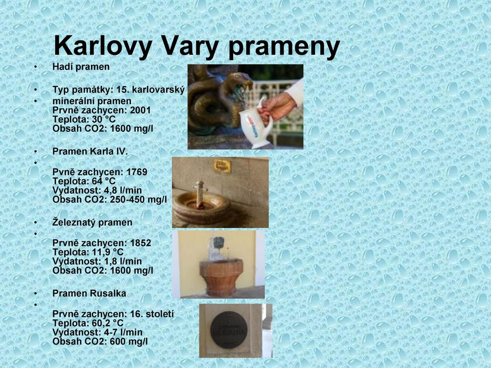 Pvně zachycen: 1769 Teplota: 64 C Vydatnost: 4,8 l/min Obsah CO2: 250-450 mg/l Železnatý pramen Prvně