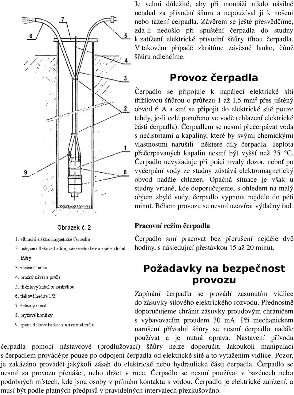 Provoz čerpadla Čerpadlo se připojuje k napájecí elektrické síti třížílovou šňůrou o průřezu 1 až 1,5 mm 2 přes jištěný obvod 6 A a smí se připojit do elektrické sítě pouze tehdy, je li celé ponořeno