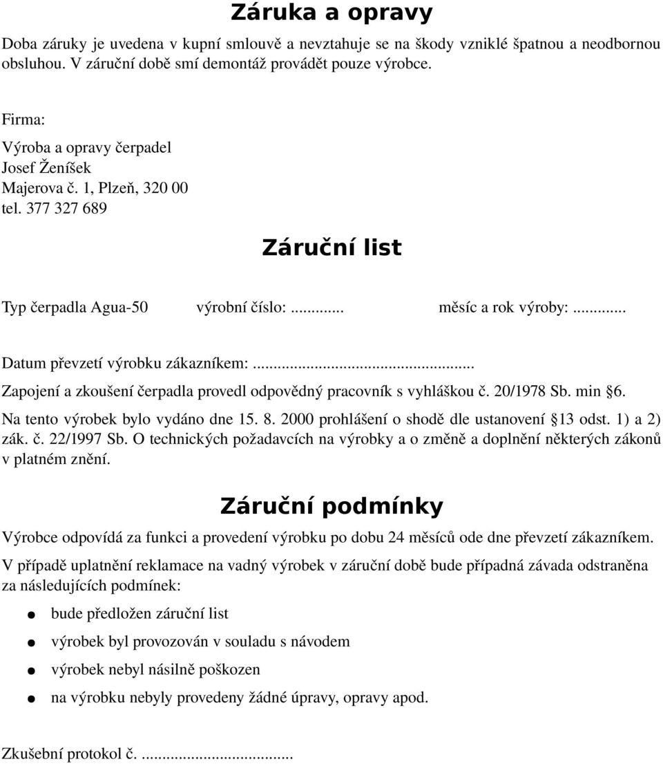 .. Zapojení a zkoušení čerpadla provedl odpovědný pracovník s vyhláškou č. 20/1978 Sb. min 6. Na tento výrobek bylo vydáno dne 15. 8. 2000 prohlášení o shodě dle ustanovení 13 odst. 1) a 2) zák. č. 22/1997 Sb.