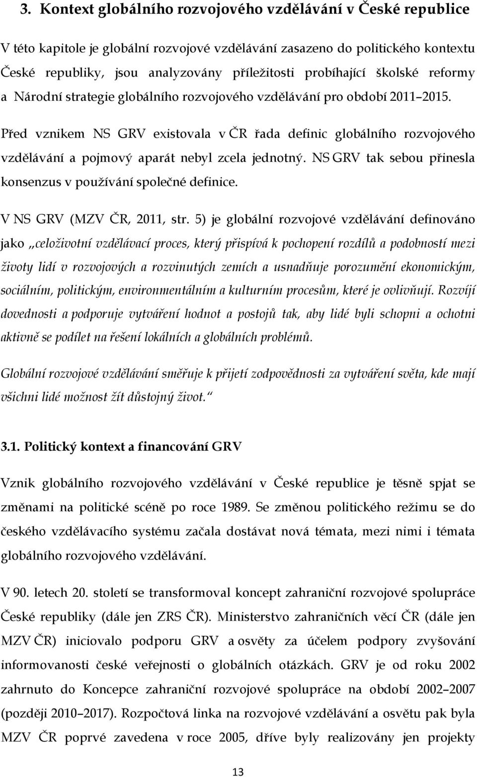 Před vznikem NS GRV existovala v ČR řada definic globálního rozvojového vzdělávání a pojmový aparát nebyl zcela jednotný. NS GRV tak sebou přinesla konsenzus v používání společné definice.