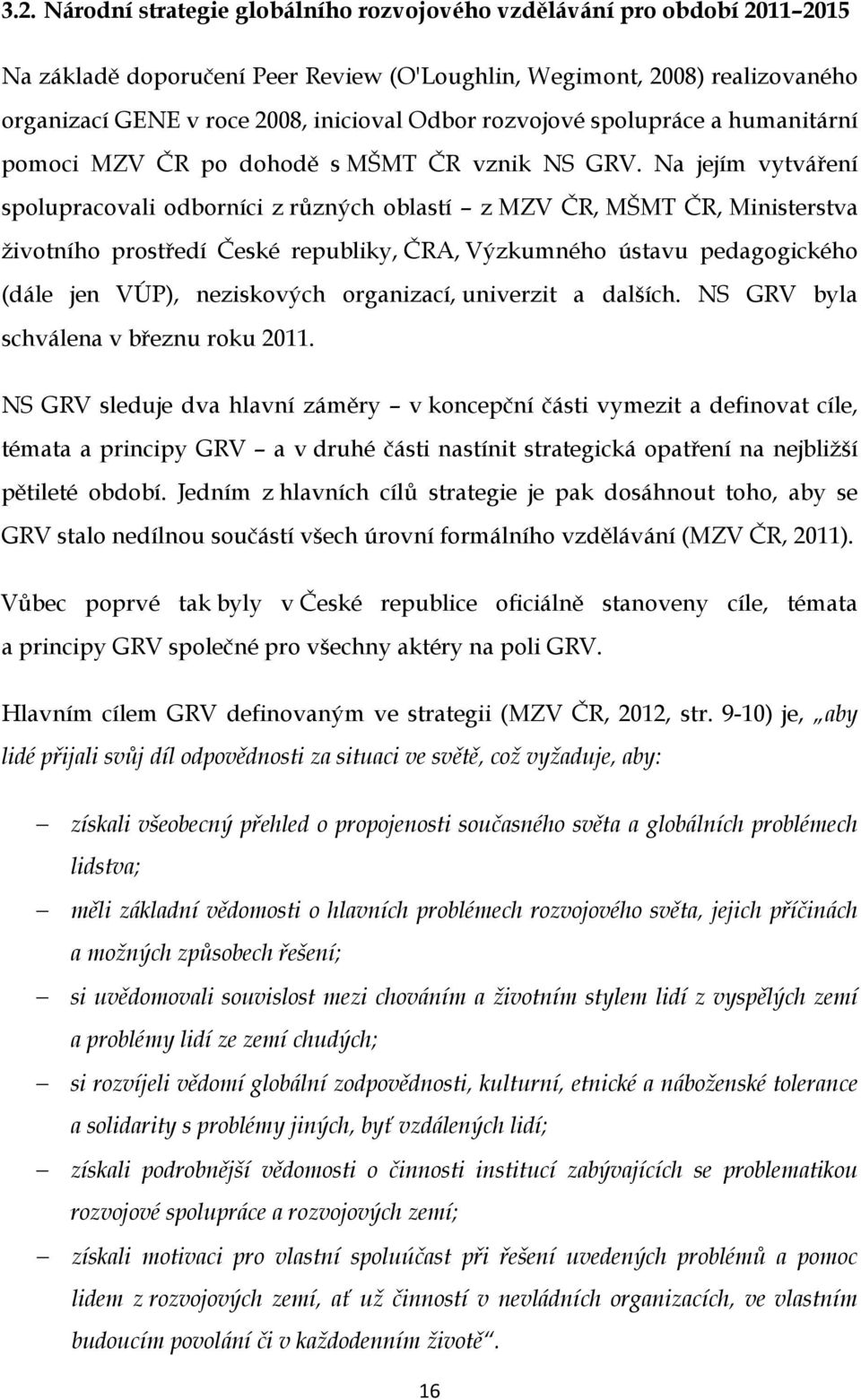 Na jejím vytváření spolupracovali odborníci z různých oblastí z MZV ČR, MŠMT ČR, Ministerstva životního prostředí České republiky, ČRA, Výzkumného ústavu pedagogického (dále jen VÚP), neziskových