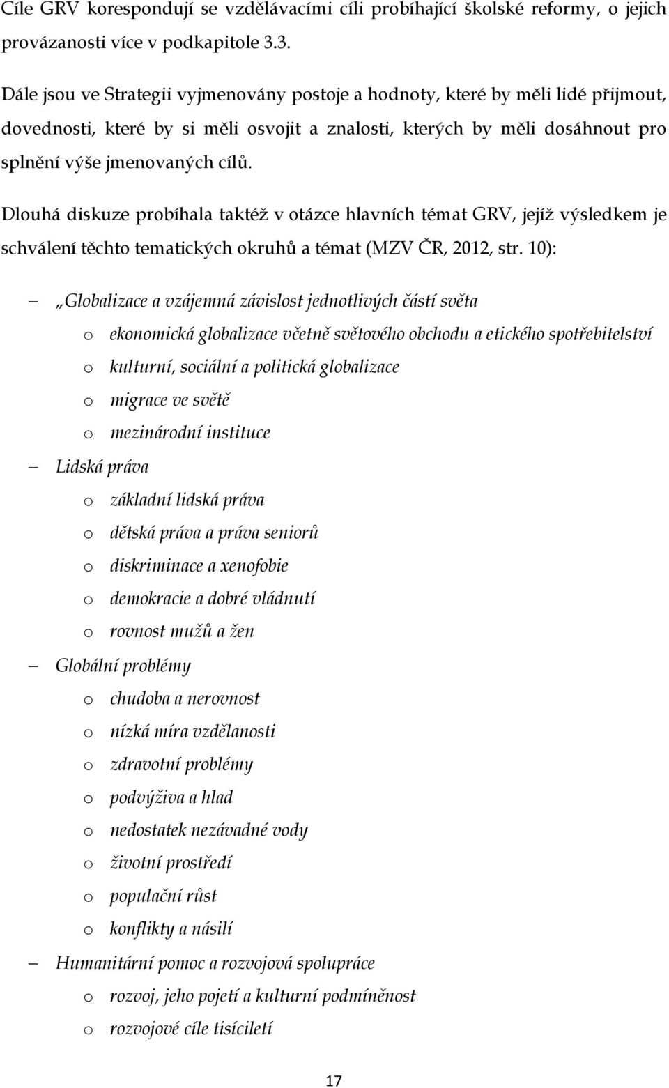 Dlouhá diskuze probíhala taktéž v otázce hlavních témat GRV, jejíž výsledkem je schválení těchto tematických okruhů a témat (MZV ČR, 2012, str.