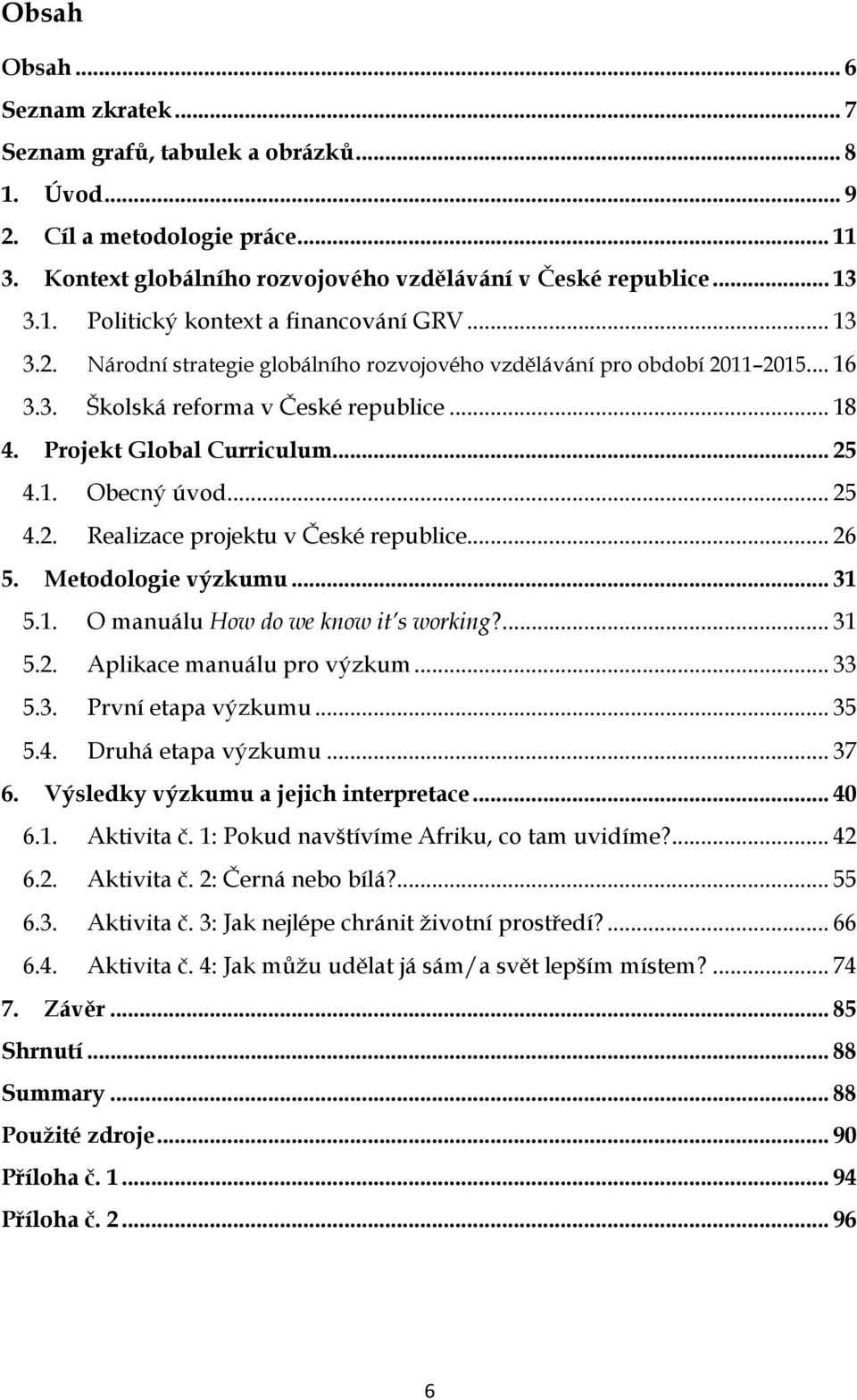 .. 26 5. Metodologie výzkumu... 31 5.1. O manuálu How do we know it s working?... 31 5.2. Aplikace manuálu pro výzkum... 33 5.3. První etapa výzkumu... 35 5.4. Druhá etapa výzkumu... 37 6.