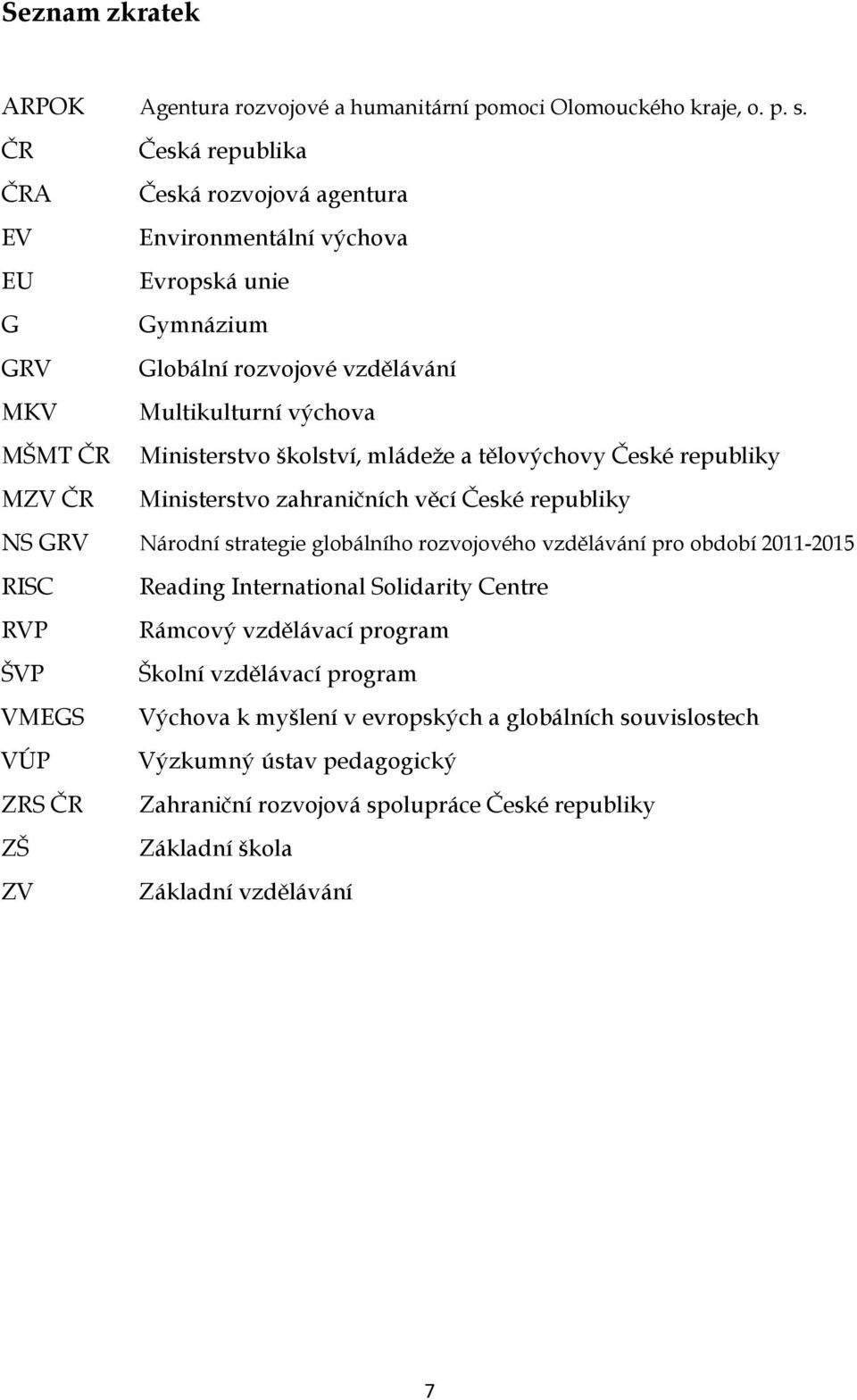 Ministerstvo školství, mládeže a tělovýchovy České republiky Ministerstvo zahraničních věcí České republiky NS GRV Národní strategie globálního rozvojového vzdělávání pro období 2011-2015