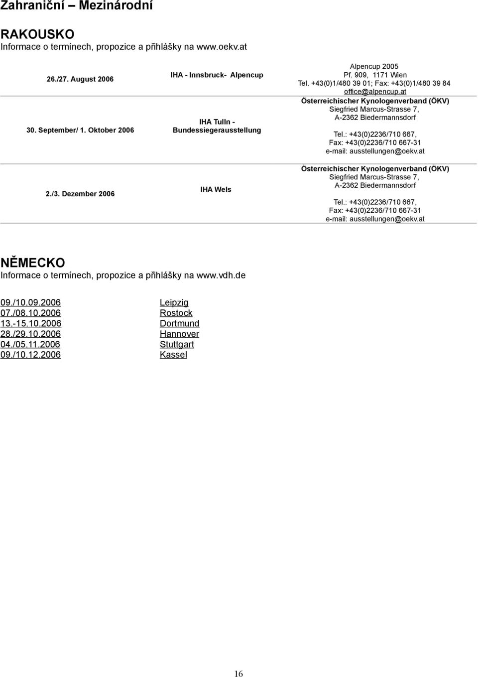 at x NĚMECKO Informace o termínech, propozice a přihlášky na www.vdh.de 9./.9.6 7./8..6.-..6 8./9..6./..6 9./..6 Tel.: +()6/7 667, Fax: +()6/7 667- e-mail: ausstellungen@oekv.