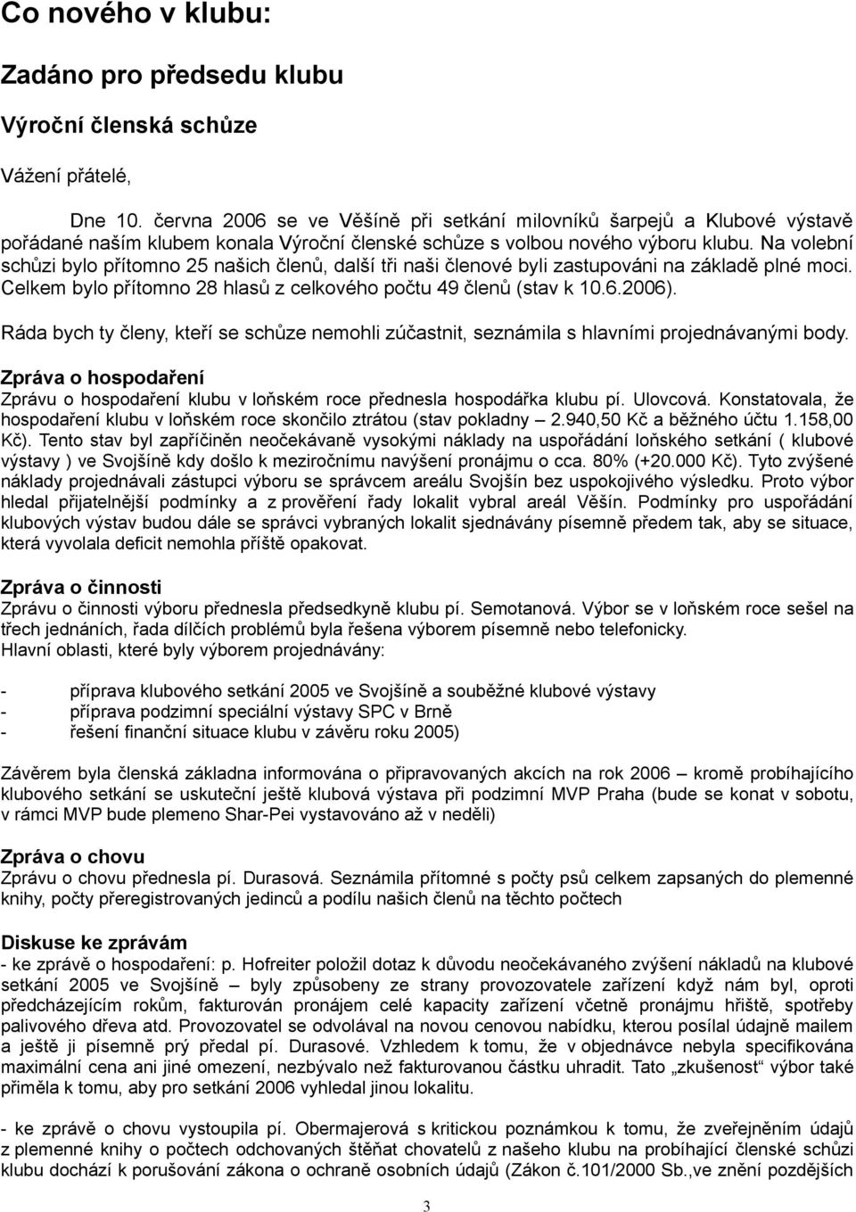 Na volební schůzi bylo přítomno našich členů, další tři naši členové byli zastupováni na základě plné moci. Celkem bylo přítomno 8 hlasů z celkového počtu 9 členů (stav k.6.6).