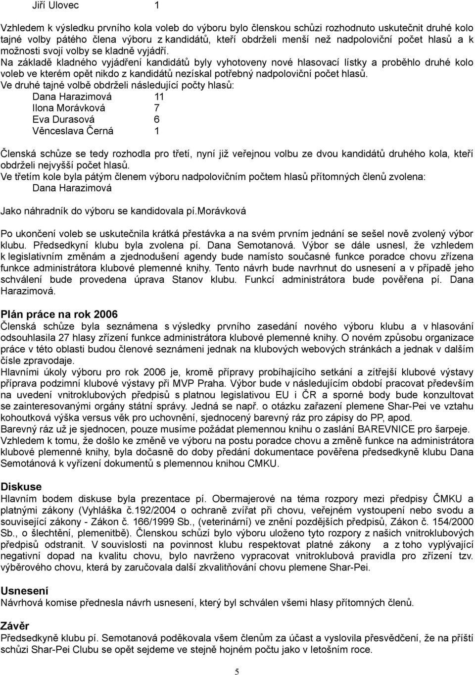 Na základě kladného vyjádření kandidátů byly vyhotoveny nové hlasovací lístky a proběhlo druhé kolo voleb ve kterém opět nikdo z kandidátů nezískal potřebný nadpoloviční počet hlasů.