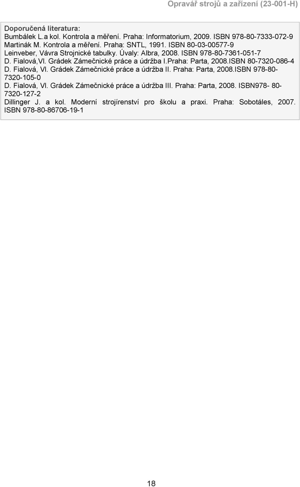 Praha: Parta, 2008.ISBN 80-7320-086-4 D. Fialová, Vl. Grádek Zámečnické práce a údržba II. Praha: Parta, 2008.ISBN 978-80- 7320-105-0 D. Fialová, Vl. Grádek Zámečnické práce a údržba III.
