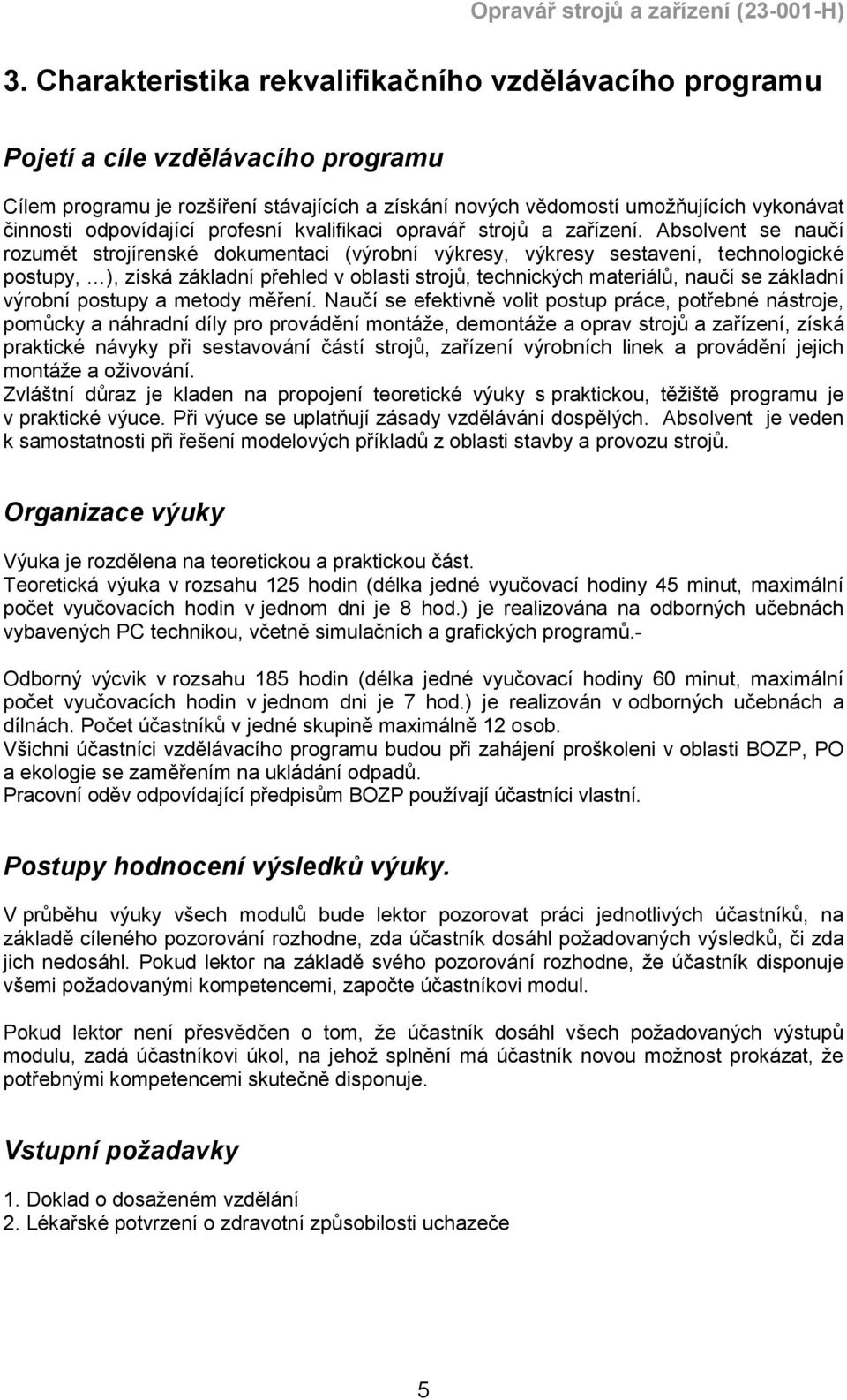 Absolvent se naučí rozumět strojírenské dokumentaci (výrobní výkresy, výkresy sestavení, technologické postupy, ), získá základní přehled v oblasti strojů, technických materiálů, naučí se základní