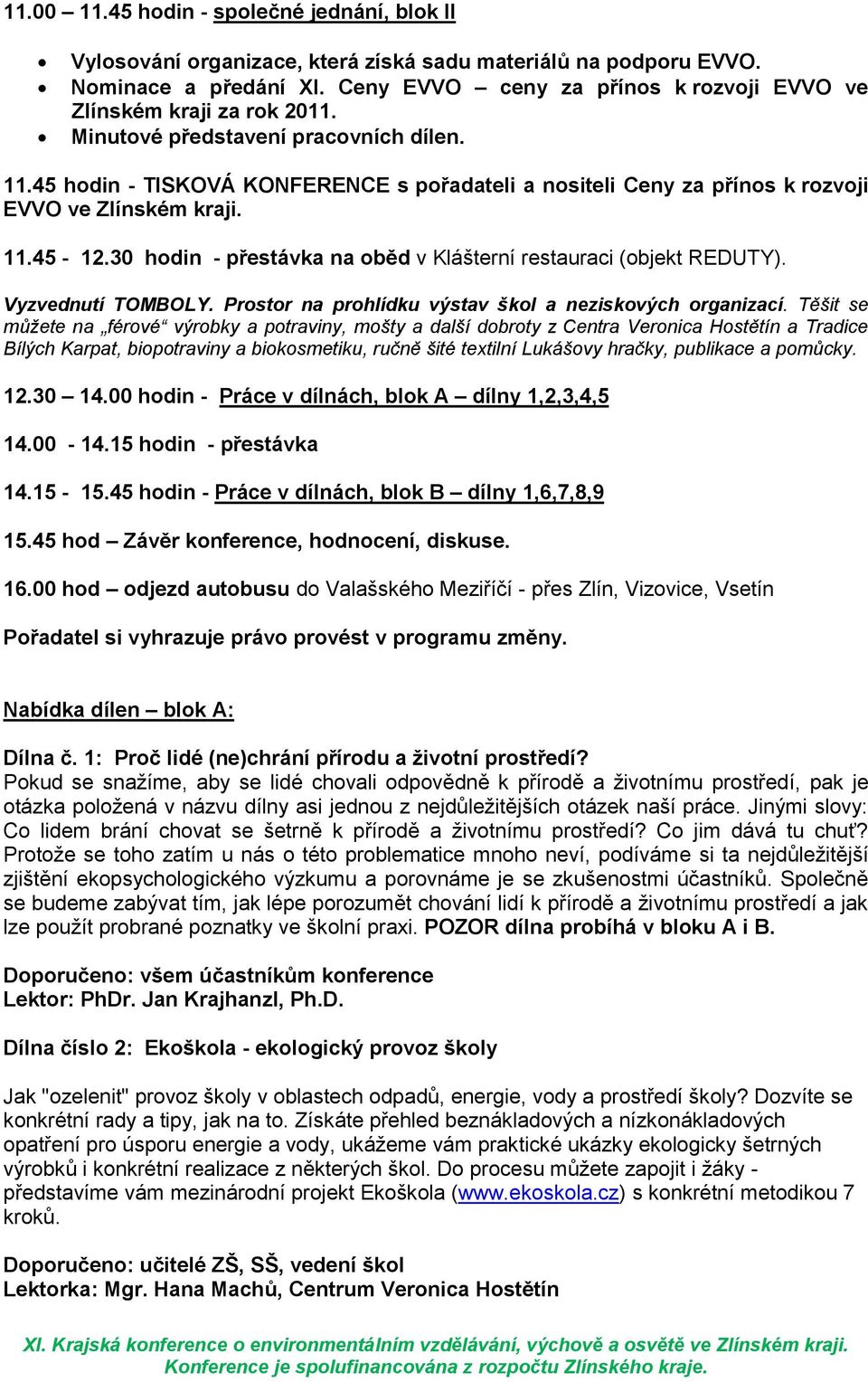 45 hodin - TISKOVÁ KONFERENCE s pořadateli a nositeli Ceny za přínos k rozvoji EVVO ve Zlínském kraji. 11.45-12.30 hodin - přestávka na oběd v Klášterní restauraci (objekt REDUTY). Vyzvednutí TOMBOLY.