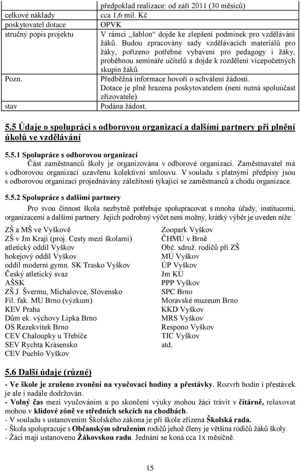 Předběžná informace hovoří o schválení žádosti. Dotace je plně hrazena poskytovatelem (není nutná spoluúčast zřizovatele). Podána žádost. 5.