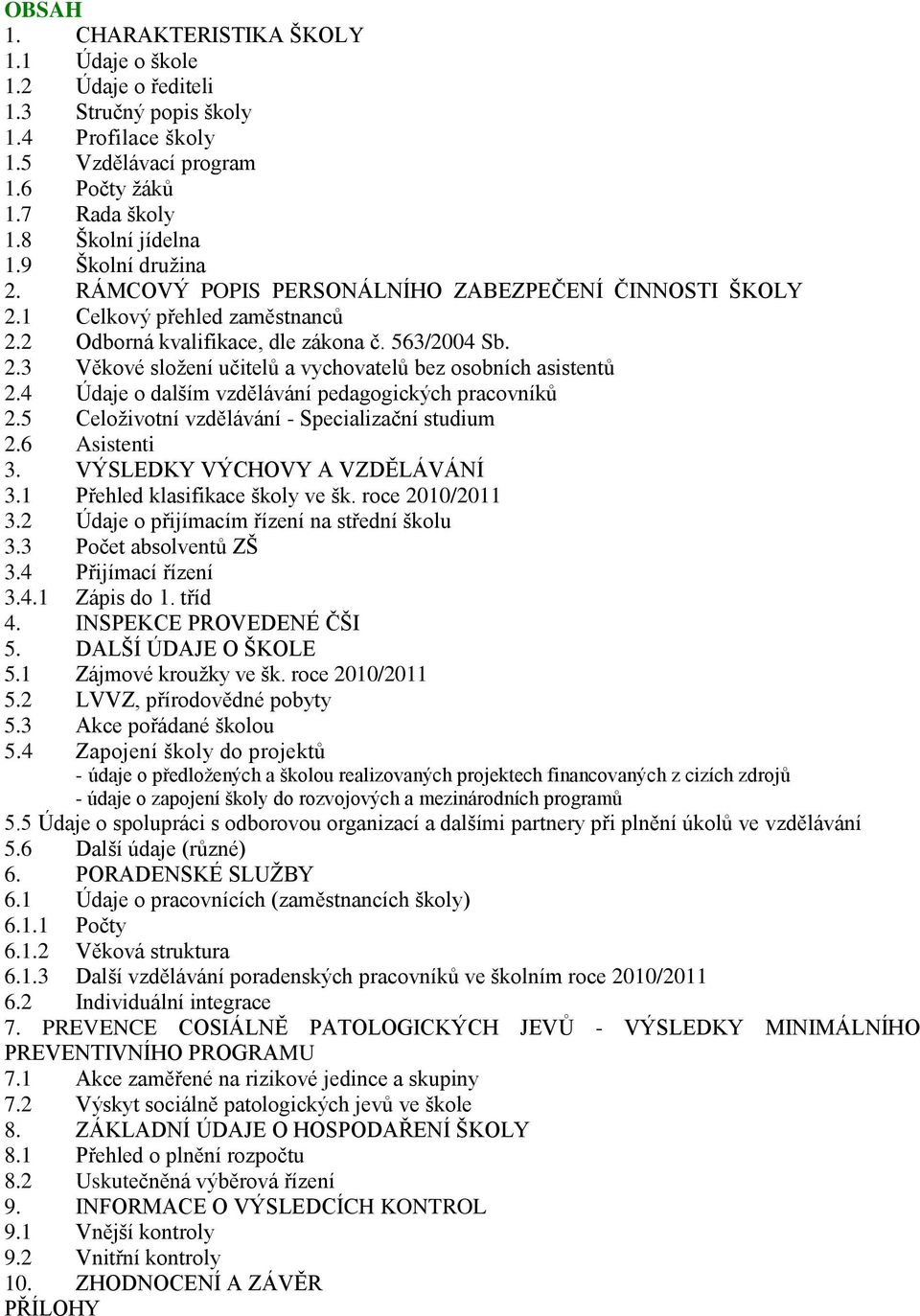 4 Údaje o dalším vzdělávání pedagogických pracovníků 2.5 Celoživotní vzdělávání - Specializační studium 2.6 Asistenti 3. VÝSLEDKY VÝCHOVY A VZDĚLÁVÁNÍ 3.1 Přehled klasifikace školy ve šk.