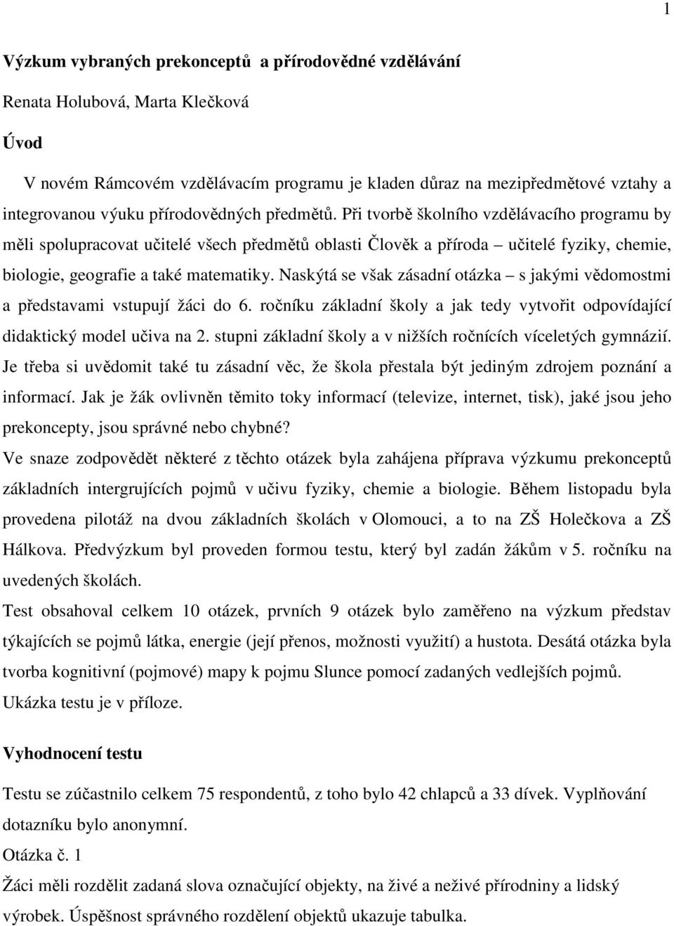 Naskýtá se však zásadní otázka s jakými vědomostmi a představami vstupují žáci do 6. ročníku základní školy a jak tedy vytvořit odpovídající didaktický model učiva na 2.