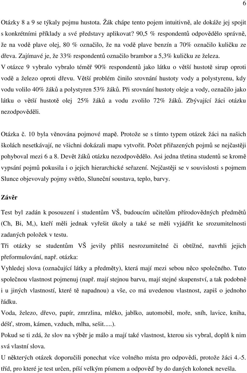 Zajímavé je, že 33% respondentů označilo brambor a 5,3% kuličku ze železa. V otázce 9 vybralo vybralo téměř 9% respondentů jako látku o větší hustotě sirup oproti vodě a železo oproti dřevu.