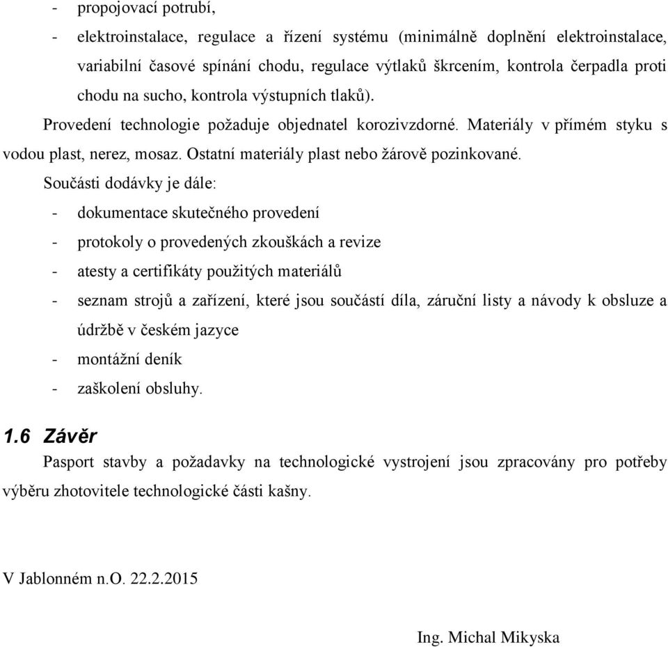 Součásti dodávky je dále: - dokumentace skutečného provedení - protokoly o provedených zkouškách a revize - atesty a certifikáty pouţitých materiálů - seznam strojů a zařízení, které jsou součástí