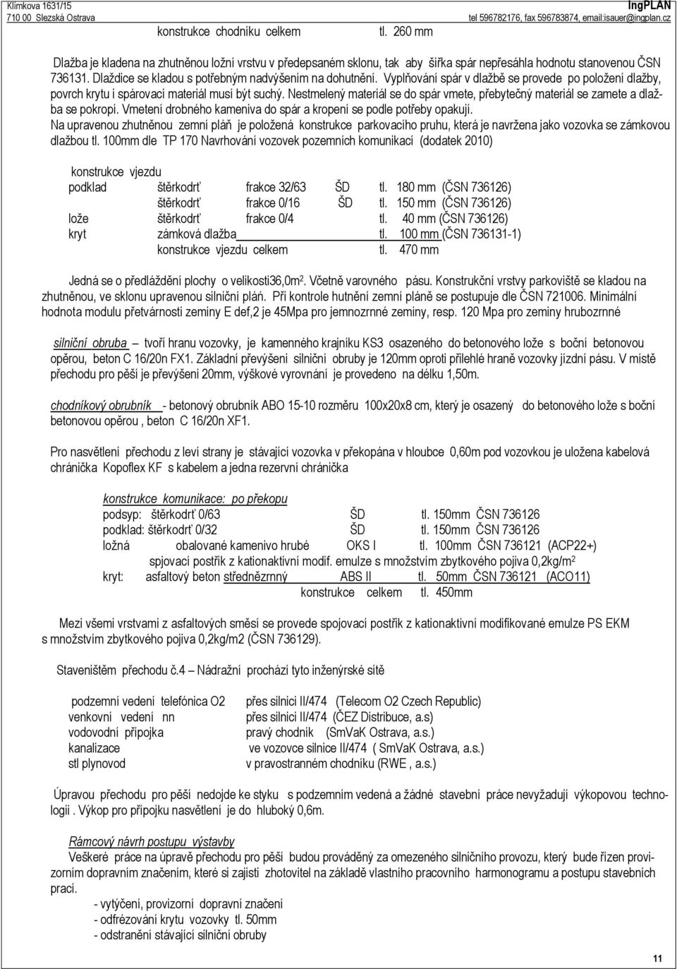 Vmetení drobného kameniva do spár a kropení se podle potřeby opakují. Na upravenou zhutněnou zemní pláň je položená konstrukce parkovacího pruhu, která je navržena jako vozovka se zámkovou dlažbou tl.