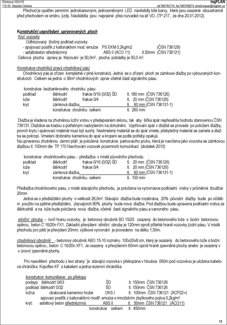 emulze PS EKM 0,2kg/m2 (ČSN 736129) - asfaltobeton střednězrnný ABS II (ACO 11) tl.50mm (ČSN 736121) Celková plocha úpravy je frézování je 50,0m 2, plocha pokládky je 50,0 m 2.