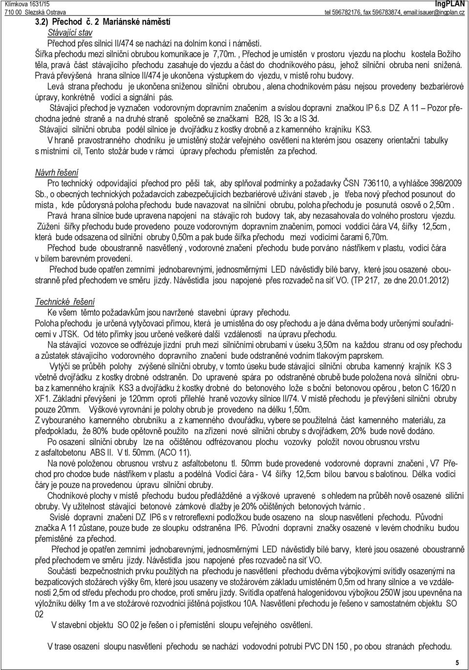 Pravá převýšená hrana silnice II/474 je ukončena výstupkem do vjezdu, v místě rohu budovy.