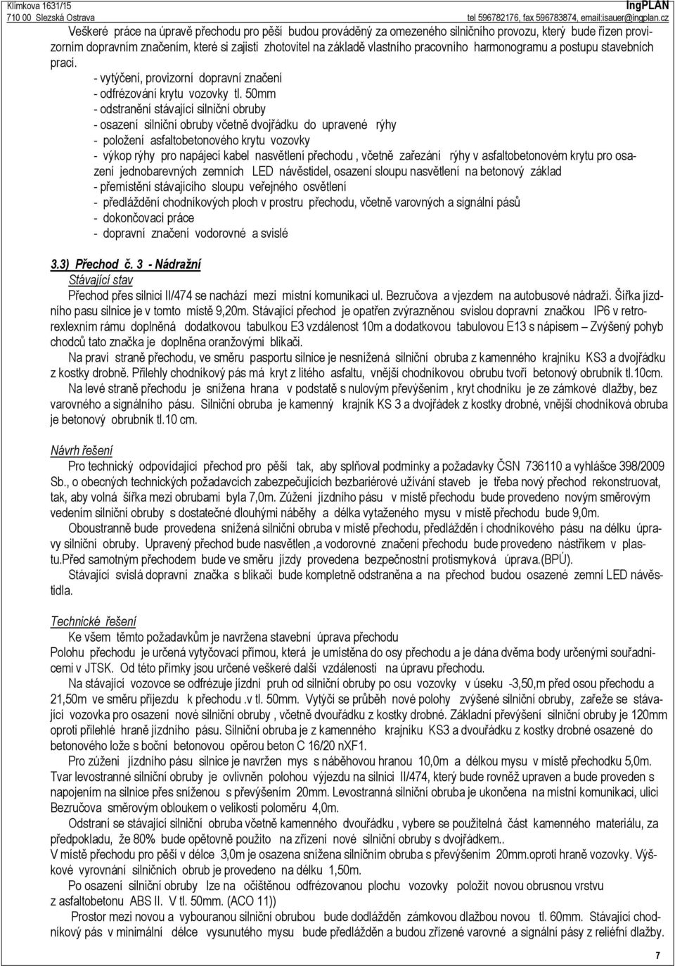 50mm - odstranění stávající silniční obruby - osazení silniční obruby včetně dvojřádku do upravené rýhy - položení asfaltobetonového krytu vozovky - výkop rýhy pro napájecí kabel nasvětlení přechodu,