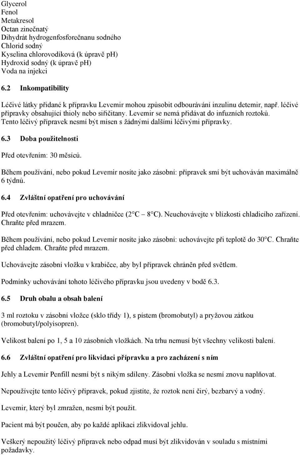 Levemir se nemá přidávat do infuzních roztoků. Tento léčivý přípravek nesmí být mísen s žádnými dalšími léčivými přípravky. 6.3 Doba použitelnosti Před otevřením: 30 měsíců.