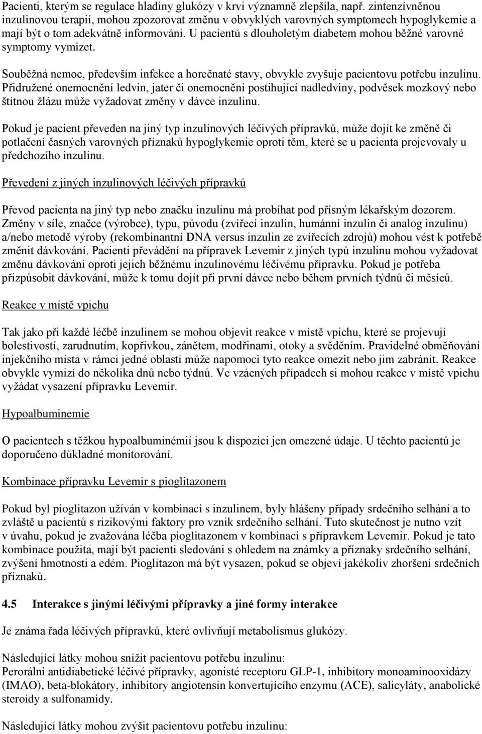 U pacientů s dlouholetým diabetem mohou běžné varovné symptomy vymizet. Souběžná nemoc, především infekce a horečnaté stavy, obvykle zvyšuje pacientovu potřebu inzulinu.