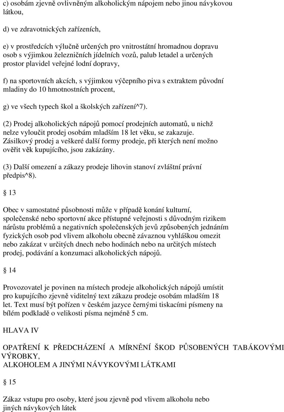 procent, g) ve všech typech škol a školských zařízení^7). (2) Prodej alkoholických nápojů pomocí prodejních automatů, u nichž nelze vyloučit prodej osobám mladším 18 let věku, se zakazuje.