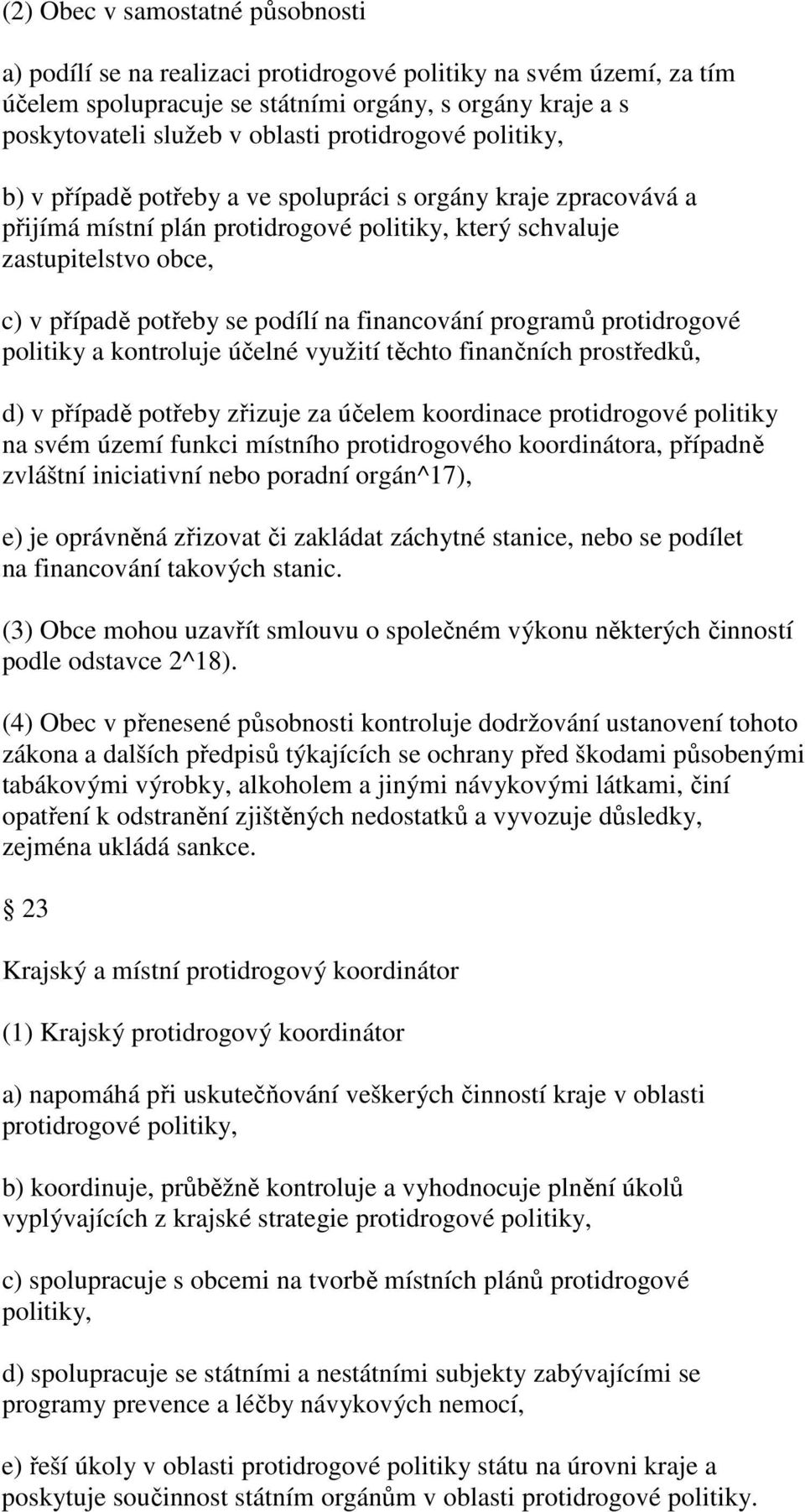 na financování programů protidrogové politiky a kontroluje účelné využití těchto finančních prostředků, d) v případě potřeby zřizuje za účelem koordinace protidrogové politiky na svém území funkci