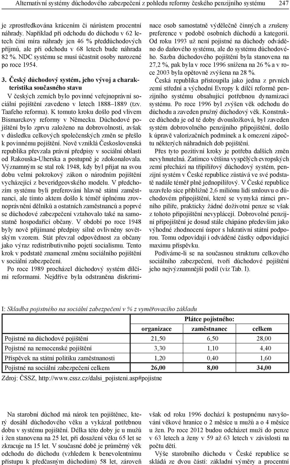 3. Český důchodový systém, jeho vývoj a charakteristika současného stavu V českých zemích bylo povinné veřejnoprávní sociální pojištění zavedeno v letech 1888 1889 (tzv. Taafeho reforma).