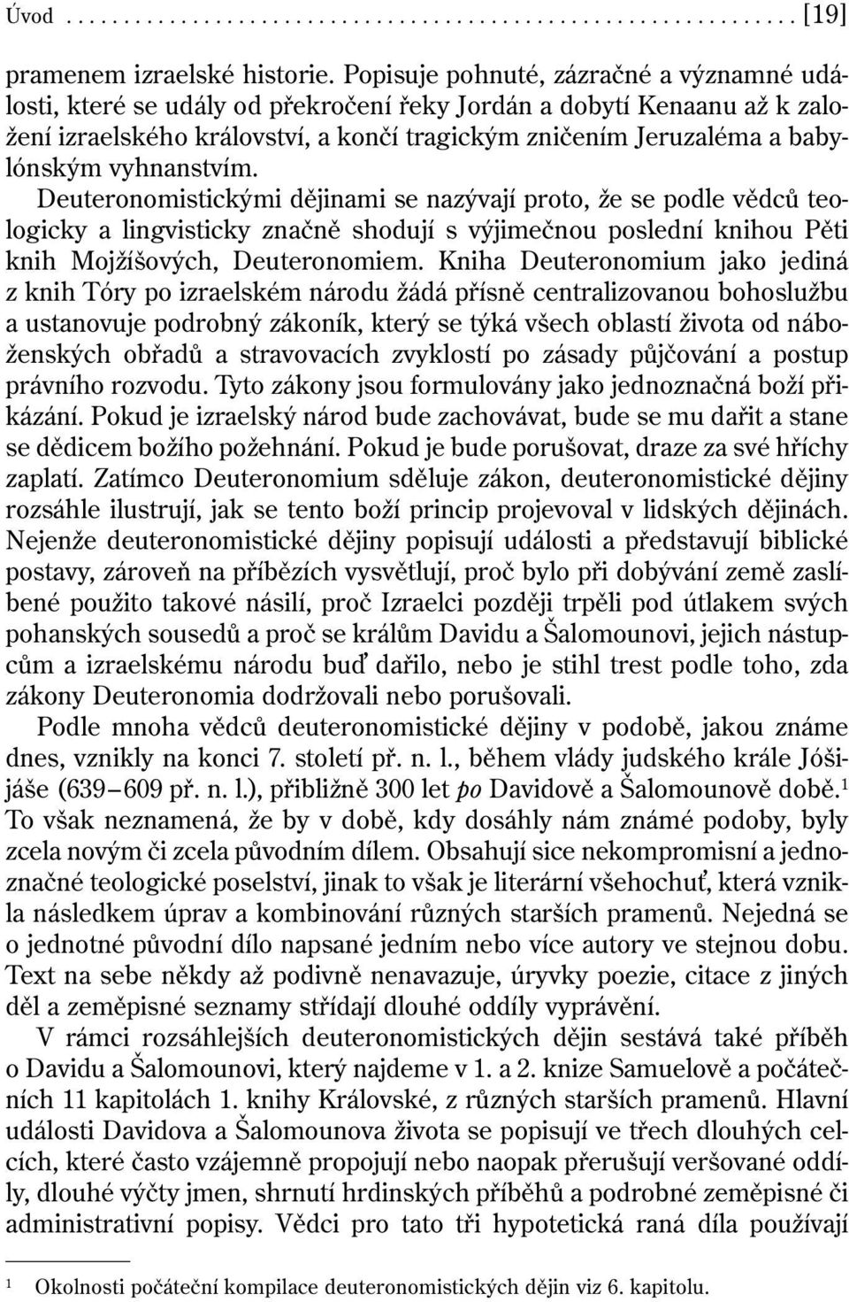 vyhnanstvím. Deuteronomistickými dějinami se nazývají proto, že se podle vědců teologicky a lingvisticky značně shodují s výjimečnou poslední knihou Pěti knih Mojžíšových, Deuteronomiem.