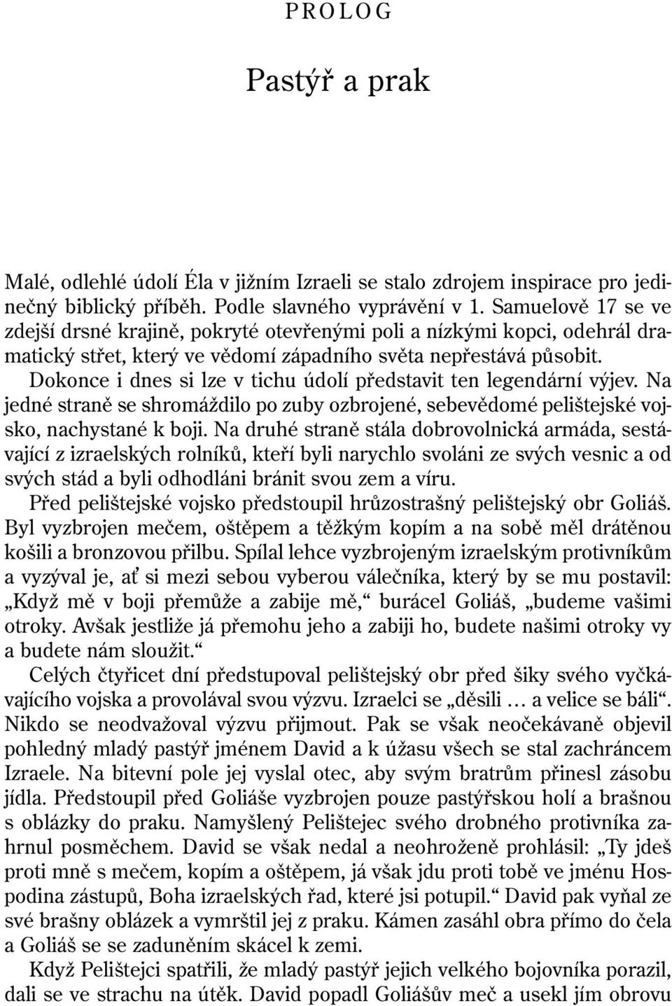 Dokonce i dnes si lze v tichu údolí představit ten legendární výjev. Na jedné straně se shromáždilo po zuby ozbrojené, sebevědomé pelištejské vojsko, nachystané k boji.