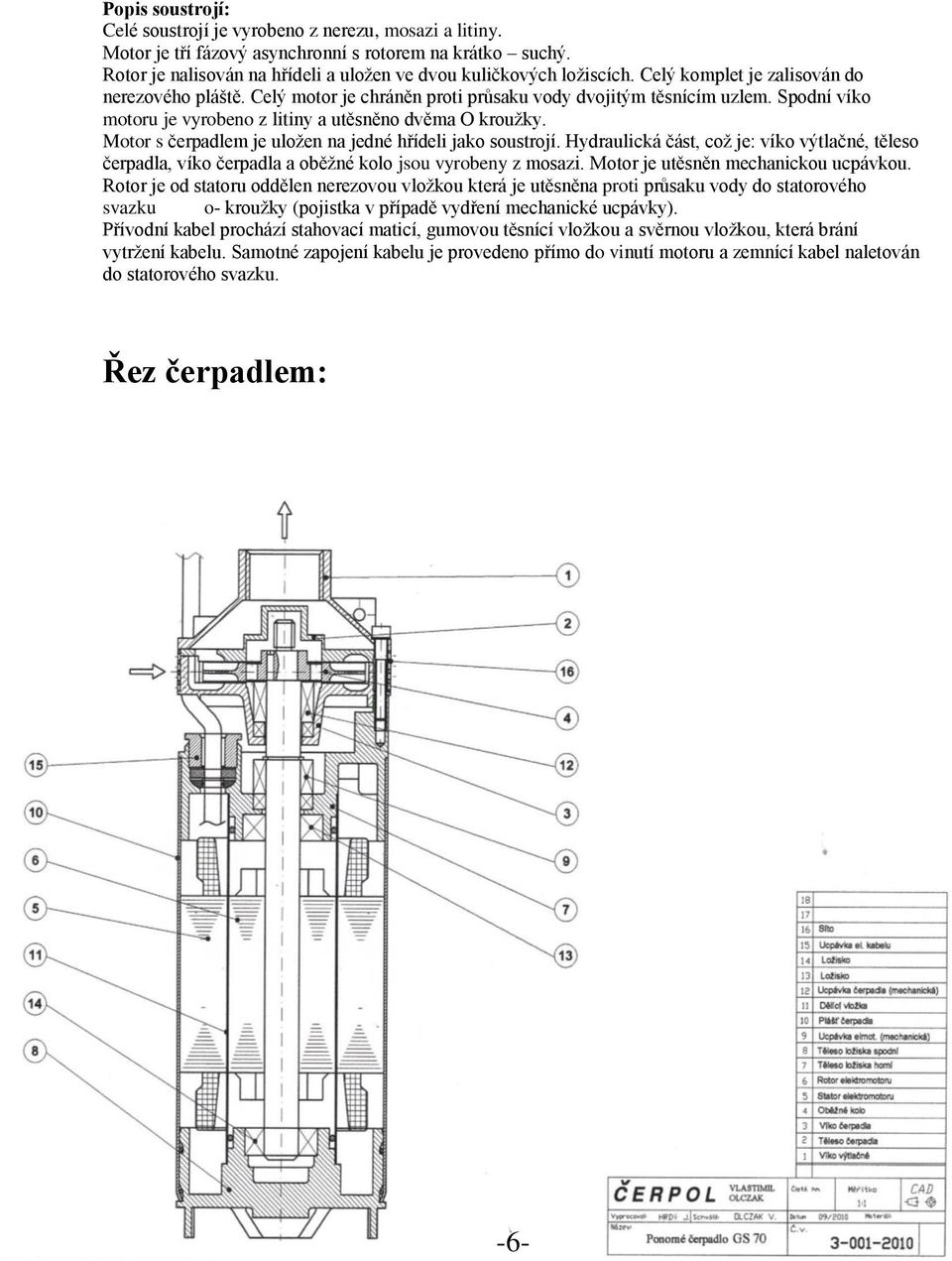 Motor s čerpadlem je uložen na jedné hřídeli jako soustrojí. Hydraulická část, což je: víko výtlačné, těleso čerpadla, víko čerpadla a oběžné kolo jsou vyrobeny z mosazi.