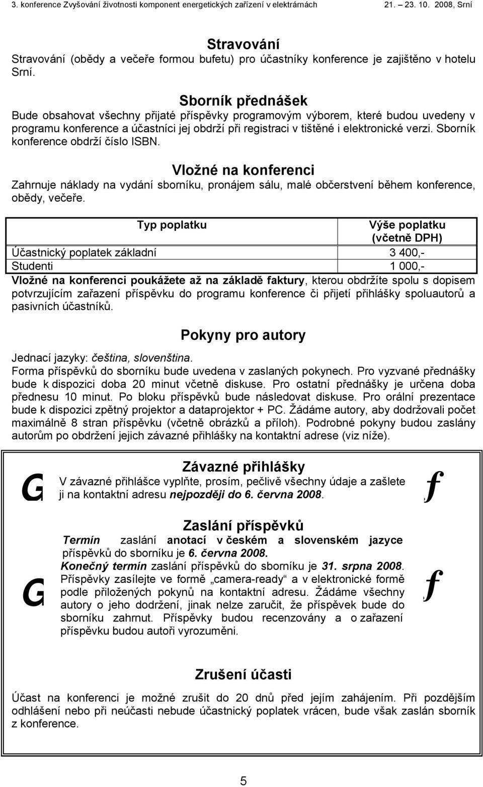 Sborník konference obdrží číslo ISBN. Vložné na konferenci Zahrnuje náklady na vydání sborníku, pronájem sálu, malé občerstvení během konference, obědy, večeře.