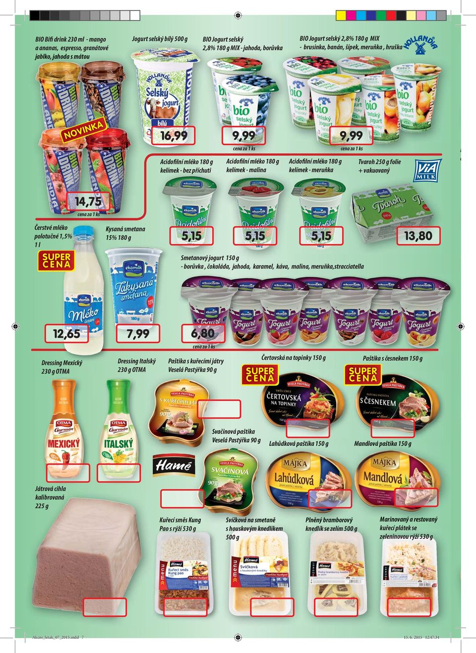 folie + vakuovaný N c 14,75 Čerstvé mléko polotučné 1,5% 1 l Kysaná smetana 15% 180 g 5,15 5,15 5,15 Smetanový jogurt 150 g - borůvka, čokoláda, jahoda, karamel, káva, malina, meruňka,stracciatella