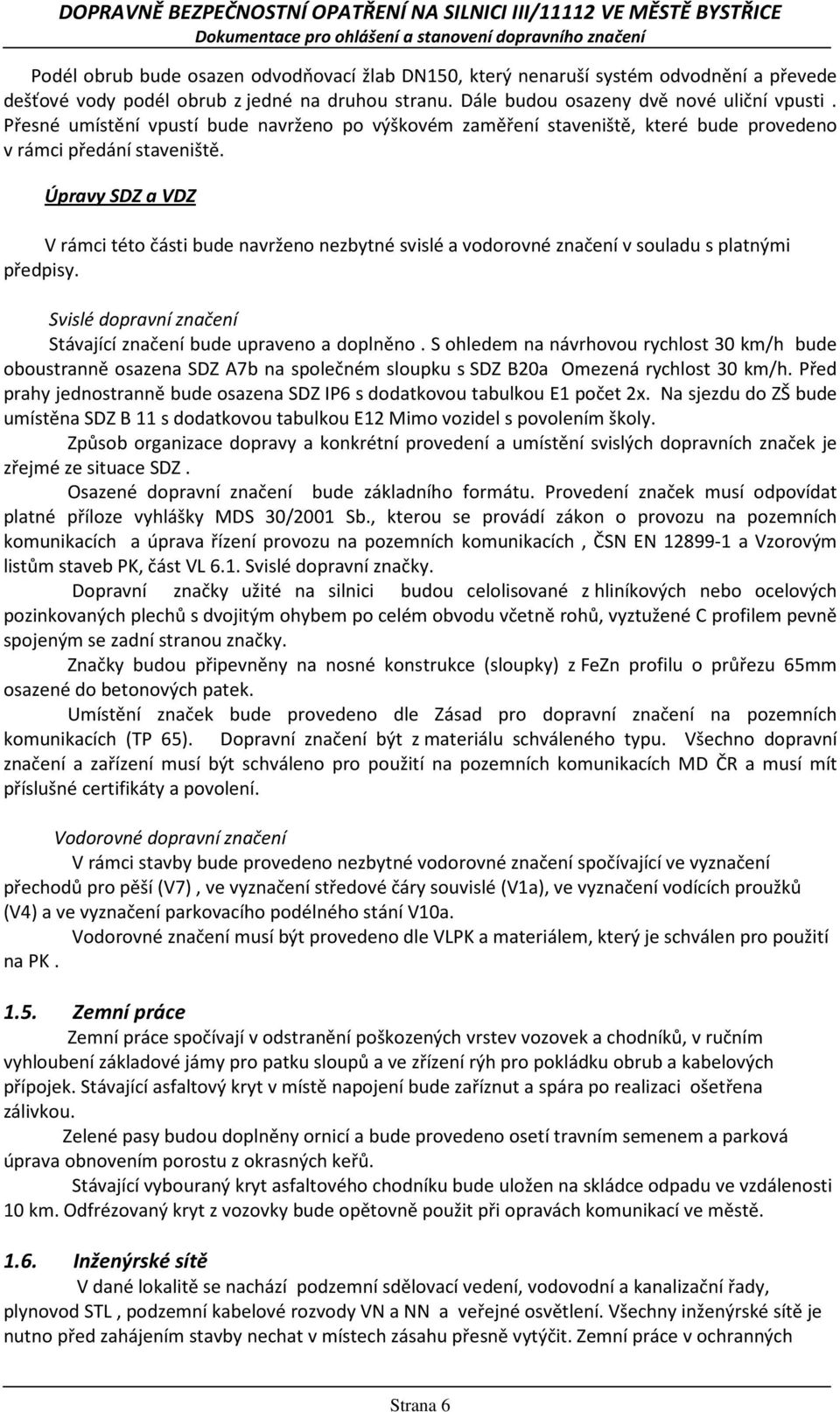 Úpravy SDZ a VDZ V rámci této části bude navrženo nezbytné svislé a vodorovné značení v souladu s platnými předpisy. Svislé dopravní značení Stávající značení bude upraveno a doplněno.