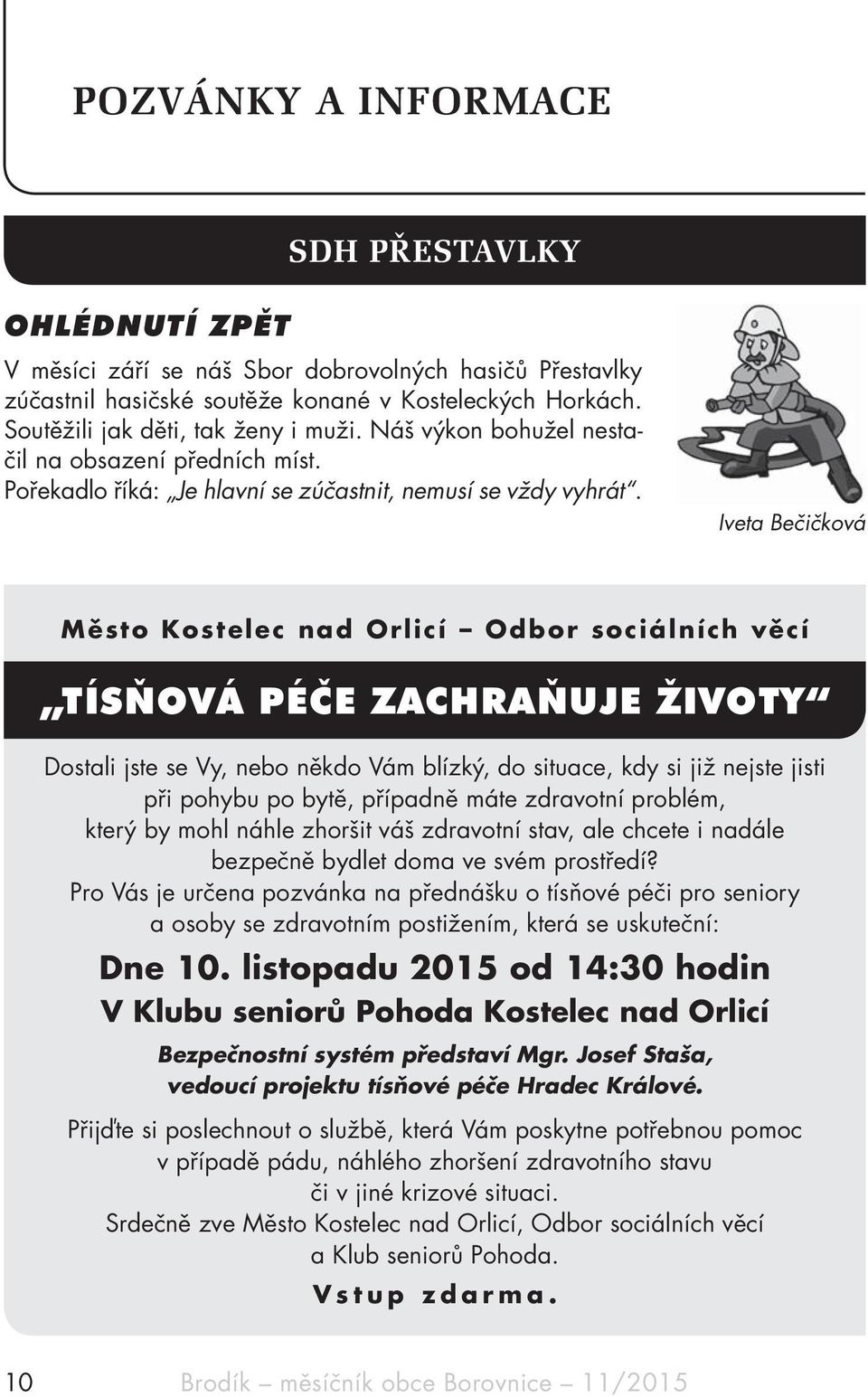 Iveta Bečičková Město Kostelec nad Orlicí Odbor sociálních věcí TÍSŇOVÁ PÉČE ZACHRAŇUJE ŽIVOTY Dostali jste se Vy, nebo někdo Vám blízký, do situace, kdy si již nejste jisti při pohybu po bytě,