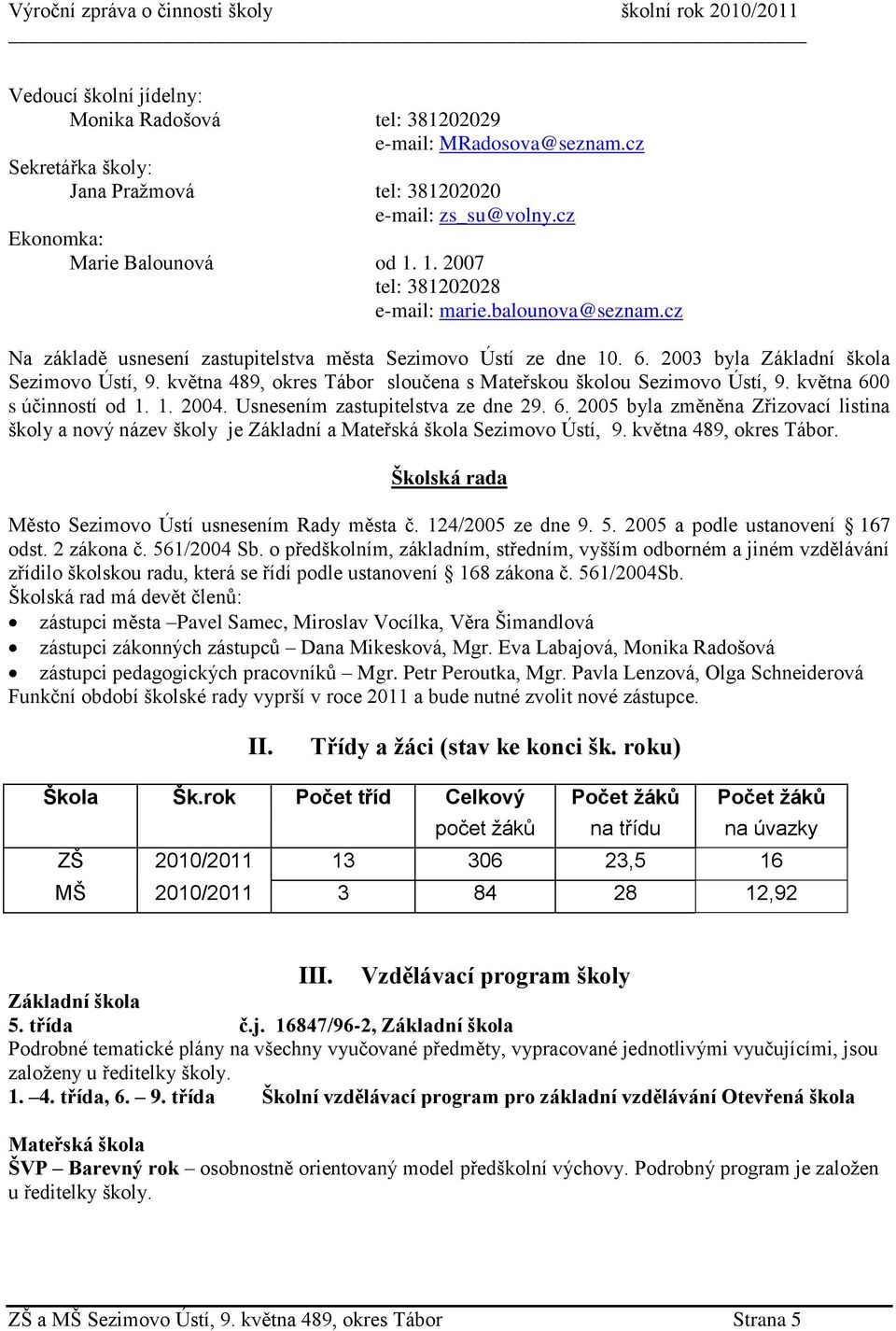 května 489, okres Tábor sloučena s Mateřskou školou Sezimovo Ústí, 9. května 600 s účinností od 1. 1. 2004. Usnesením zastupitelstva ze dne 29. 6. 2005 byla změněna Zřizovací listina školy a nový název školy je Základní a Mateřská škola Sezimovo Ústí, 9.