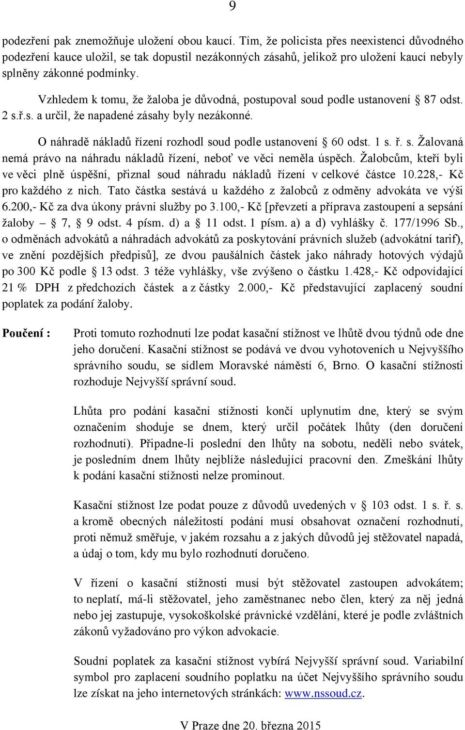 Vzhledem k tomu, že žaloba je důvodná, postupoval soud podle ustanovení 87 odst. 2 s.ř.s. a určil, že napadené zásahy byly nezákonné. O náhradě nákladů řízení rozhodl soud podle ustanovení 60 odst.