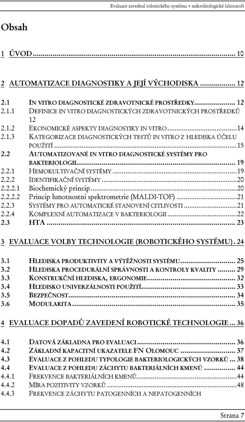 ..15 AUTOMATIZOVANÉ IN VITRO DIAGNOSTICKÉ SYSTÉMY PRO BAKTERIOLOGII... 19 HEMOKULTIVAČNÍ SYSTÉMY...19 IDENTIFIKAČNÍ SYSTÉMY...20 Biochemický princip...20 Princip hmotnostní spektrometrie (MALDI-TOF).